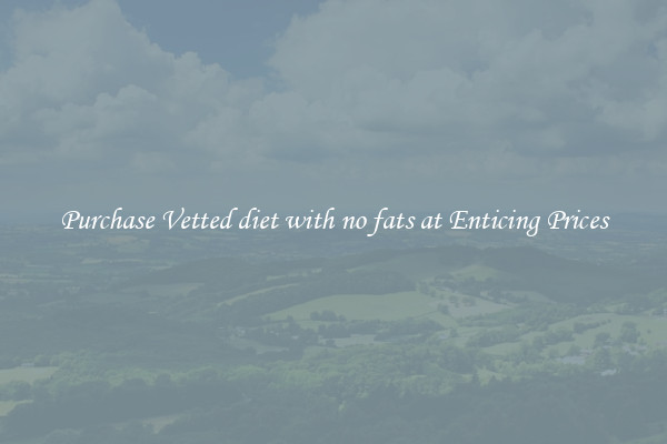 Purchase Vetted diet with no fats at Enticing Prices