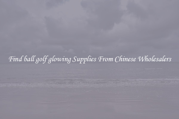 Find ball golf glowing Supplies From Chinese Wholesalers