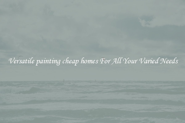 Versatile painting cheap homes For All Your Varied Needs