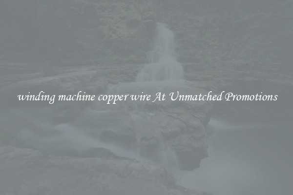 winding machine copper wire At Unmatched Promotions