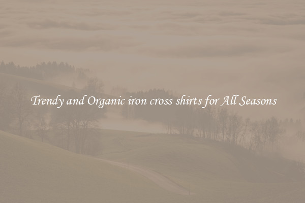 Trendy and Organic iron cross shirts for All Seasons