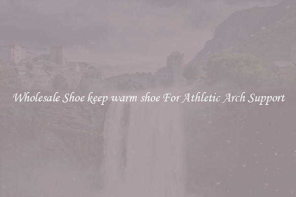 Wholesale Shoe keep warm shoe For Athletic Arch Support