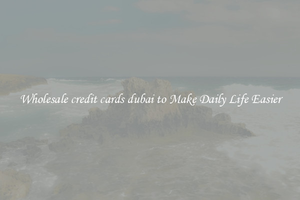 Wholesale credit cards dubai to Make Daily Life Easier