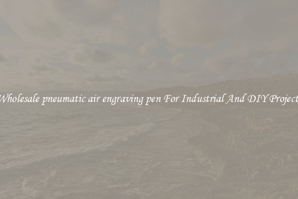 Wholesale pneumatic air engraving pen For Industrial And DIY Projects
