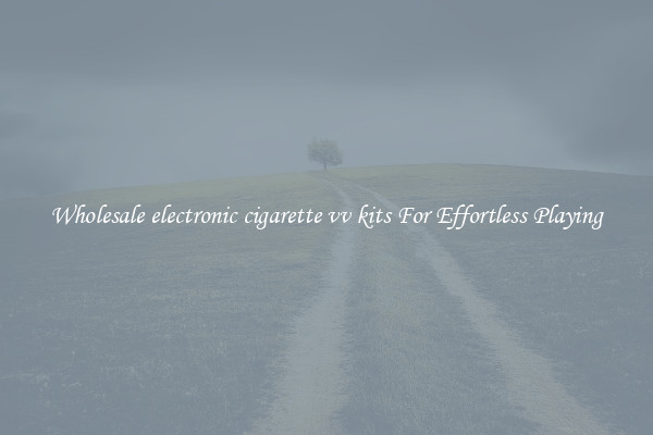 Wholesale electronic cigarette vv kits For Effortless Playing