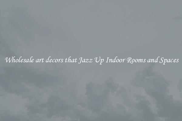 Wholesale art decors that Jazz Up Indoor Rooms and Spaces