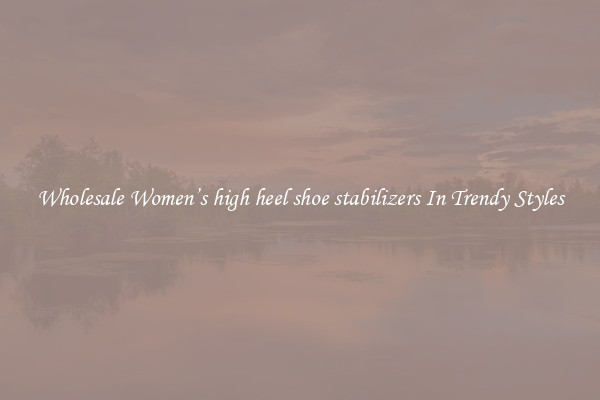 Wholesale Women’s high heel shoe stabilizers In Trendy Styles