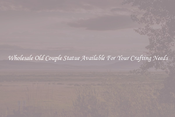 Wholesale Old Couple Statue Available For Your Crafting Needs