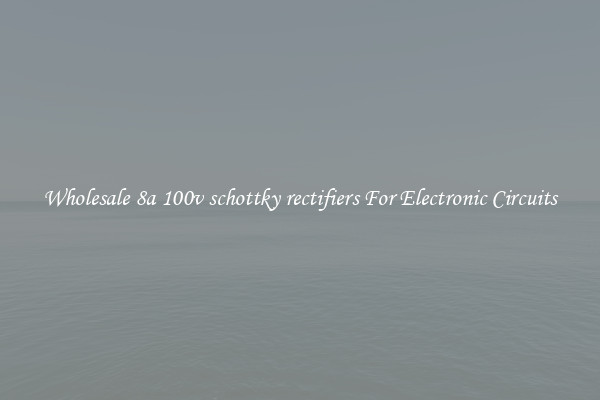 Wholesale 8a 100v schottky rectifiers For Electronic Circuits