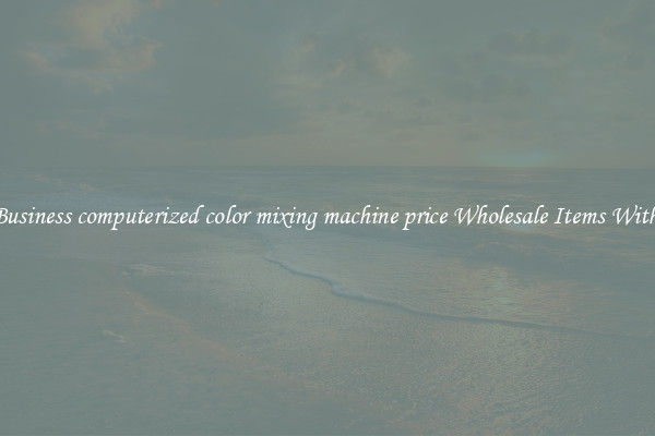 Buy Business computerized color mixing machine price Wholesale Items With Ease