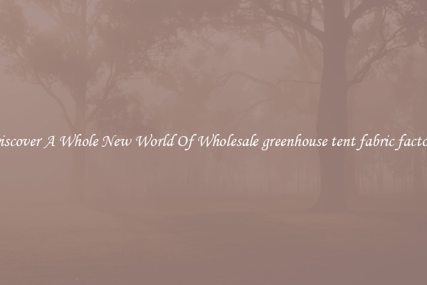 Discover A Whole New World Of Wholesale greenhouse tent fabric factory
