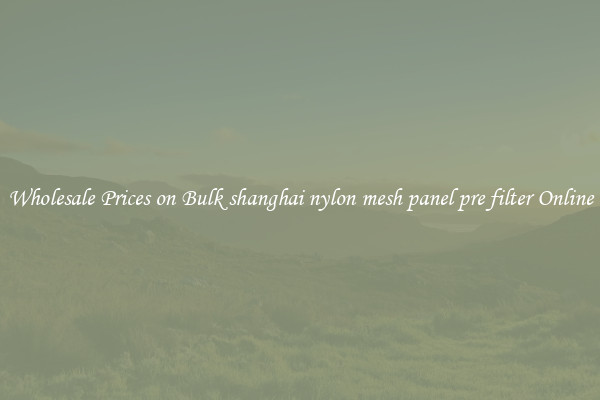 Wholesale Prices on Bulk shanghai nylon mesh panel pre filter Online