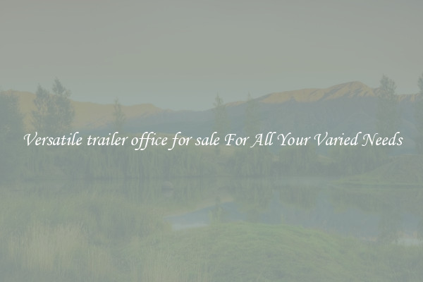 Versatile trailer office for sale For All Your Varied Needs