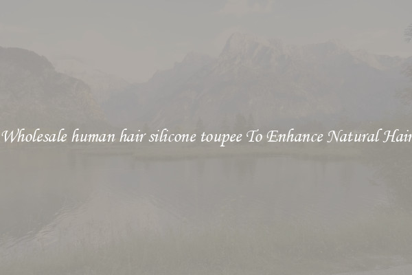 Wholesale human hair silicone toupee To Enhance Natural Hair