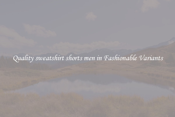 Quality sweatshirt shorts men in Fashionable Variants