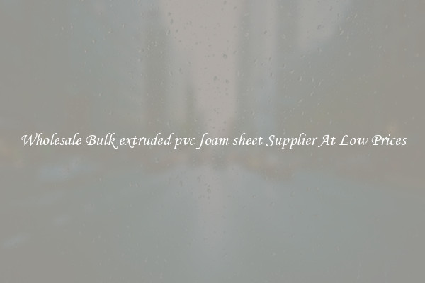Wholesale Bulk extruded pvc foam sheet Supplier At Low Prices