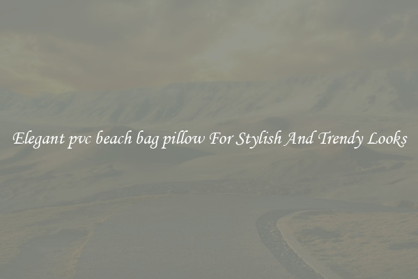 Elegant pvc beach bag pillow For Stylish And Trendy Looks
