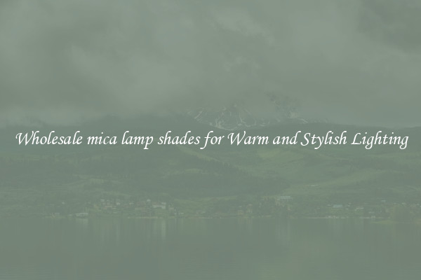 Wholesale mica lamp shades for Warm and Stylish Lighting