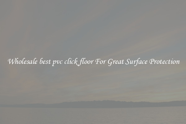 Wholesale best pvc click floor For Great Surface Protection