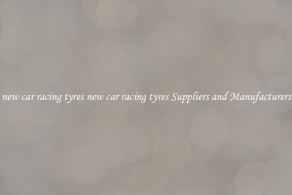 new car racing tyres new car racing tyres Suppliers and Manufacturers