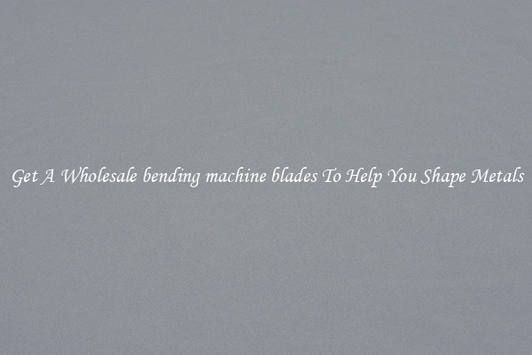 Get A Wholesale bending machine blades To Help You Shape Metals
