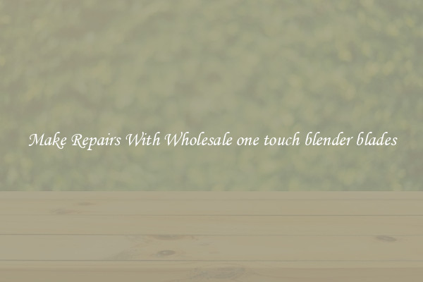 Make Repairs With Wholesale one touch blender blades