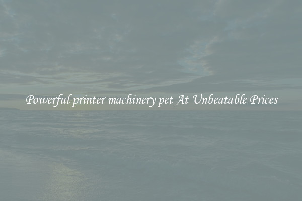 Powerful printer machinery pet At Unbeatable Prices