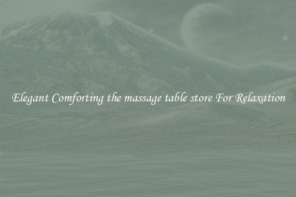 Elegant Comforting the massage table store For Relaxation