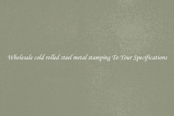 Wholesale cold rolled steel metal stamping To Your Specifications