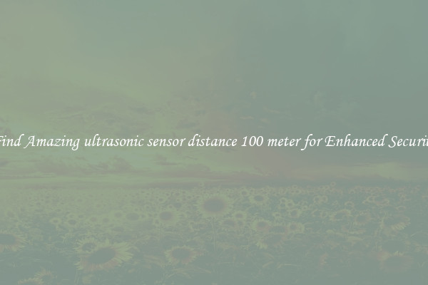 Find Amazing ultrasonic sensor distance 100 meter for Enhanced Security
