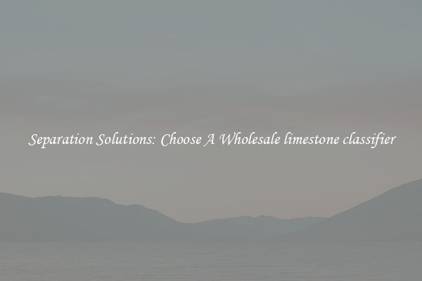 Separation Solutions: Choose A Wholesale limestone classifier