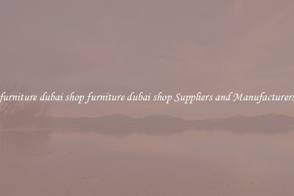furniture dubai shop furniture dubai shop Suppliers and Manufacturers