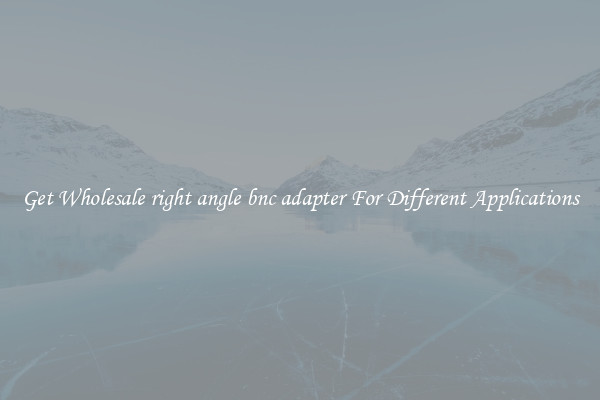 Get Wholesale right angle bnc adapter For Different Applications