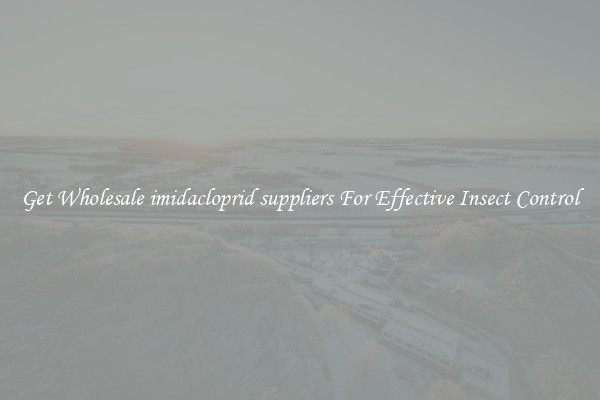 Get Wholesale imidacloprid suppliers For Effective Insect Control