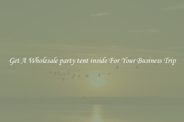 Get A Wholesale party tent inside For Your Business Trip