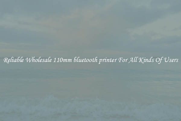 Reliable Wholesale 110mm bluetooth printer For All Kinds Of Users